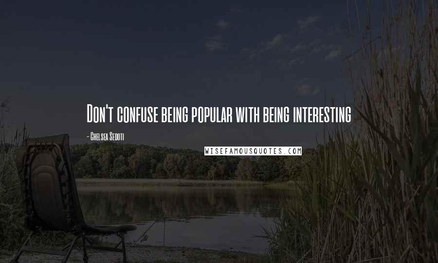 Chelsea Sedoti Quotes: Don't confuse being popular with being interesting