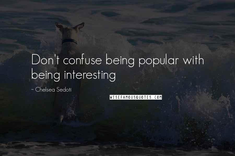 Chelsea Sedoti Quotes: Don't confuse being popular with being interesting