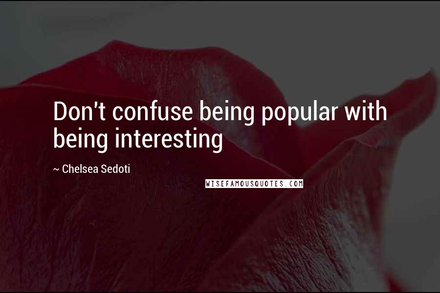 Chelsea Sedoti Quotes: Don't confuse being popular with being interesting