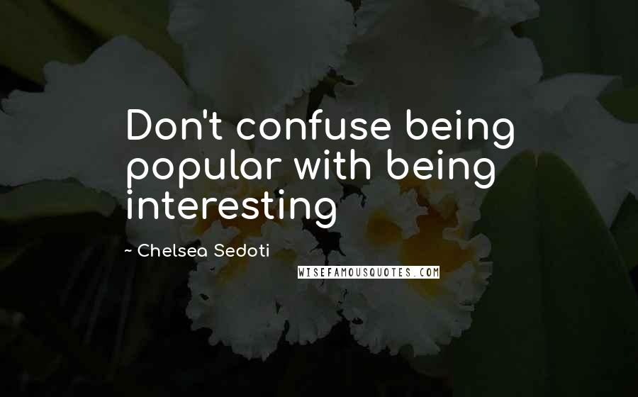 Chelsea Sedoti Quotes: Don't confuse being popular with being interesting