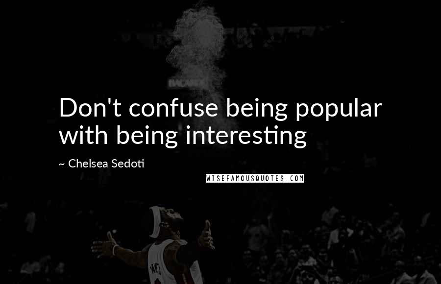 Chelsea Sedoti Quotes: Don't confuse being popular with being interesting