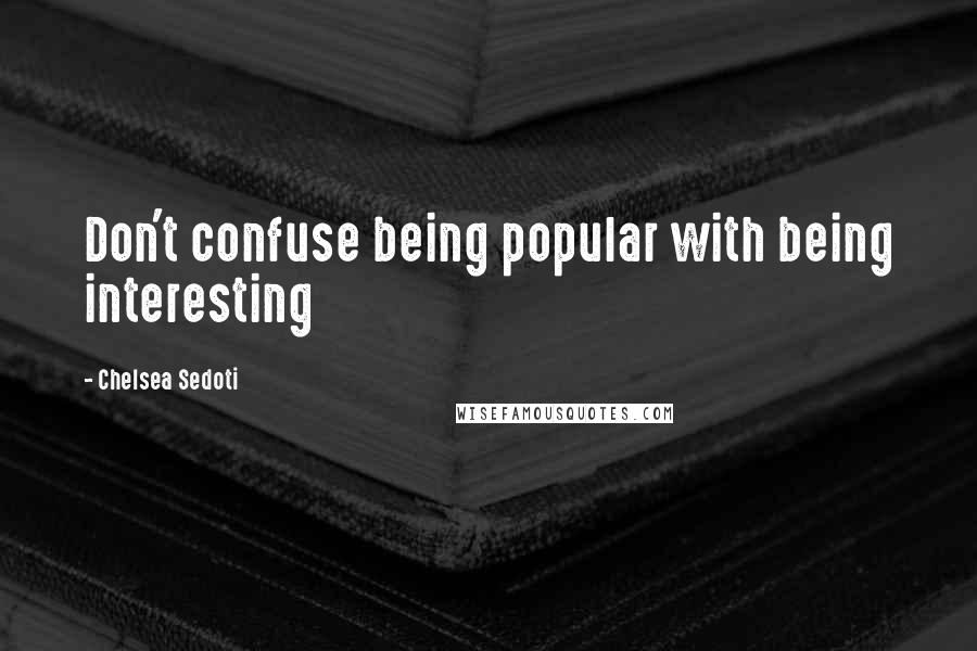 Chelsea Sedoti Quotes: Don't confuse being popular with being interesting