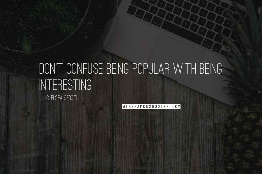 Chelsea Sedoti Quotes: Don't confuse being popular with being interesting