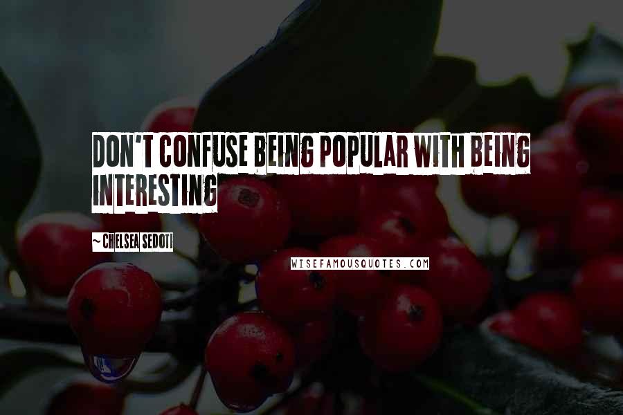 Chelsea Sedoti Quotes: Don't confuse being popular with being interesting