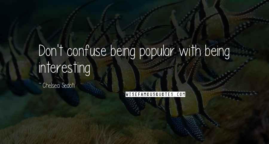 Chelsea Sedoti Quotes: Don't confuse being popular with being interesting