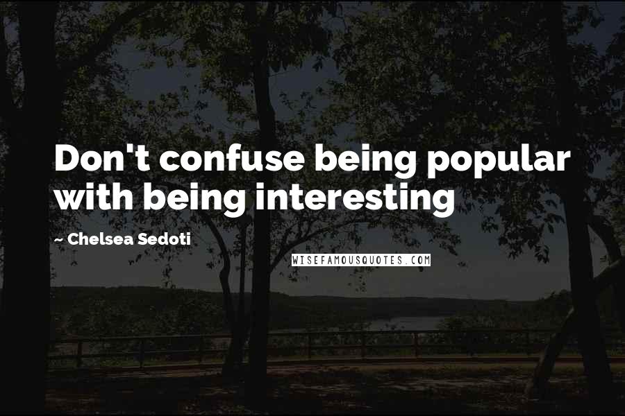 Chelsea Sedoti Quotes: Don't confuse being popular with being interesting