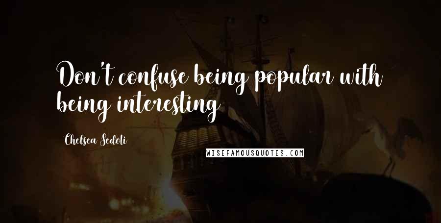 Chelsea Sedoti Quotes: Don't confuse being popular with being interesting