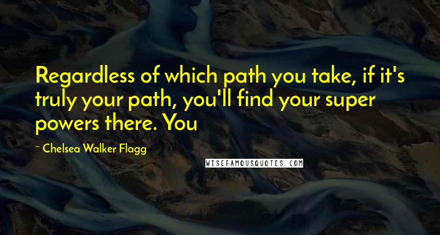 Chelsea Walker Flagg Quotes: Regardless of which path you take, if it's truly your path, you'll find your super powers there. You
