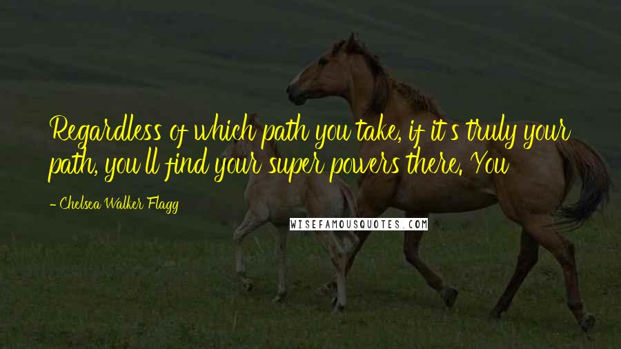 Chelsea Walker Flagg Quotes: Regardless of which path you take, if it's truly your path, you'll find your super powers there. You