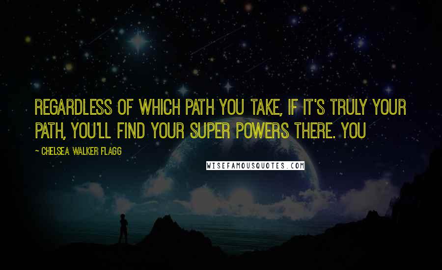 Chelsea Walker Flagg Quotes: Regardless of which path you take, if it's truly your path, you'll find your super powers there. You