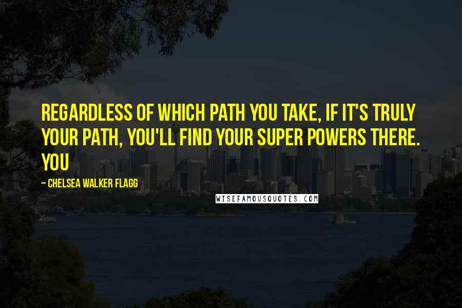 Chelsea Walker Flagg Quotes: Regardless of which path you take, if it's truly your path, you'll find your super powers there. You