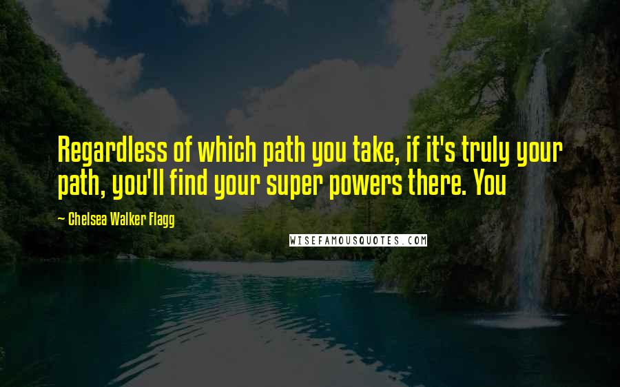 Chelsea Walker Flagg Quotes: Regardless of which path you take, if it's truly your path, you'll find your super powers there. You