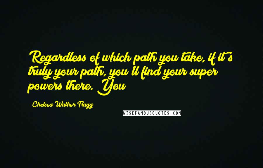 Chelsea Walker Flagg Quotes: Regardless of which path you take, if it's truly your path, you'll find your super powers there. You