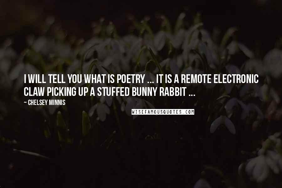 Chelsey Minnis Quotes: I will tell you what is poetry ... It is a remote electronic claw picking up a stuffed bunny rabbit ...
