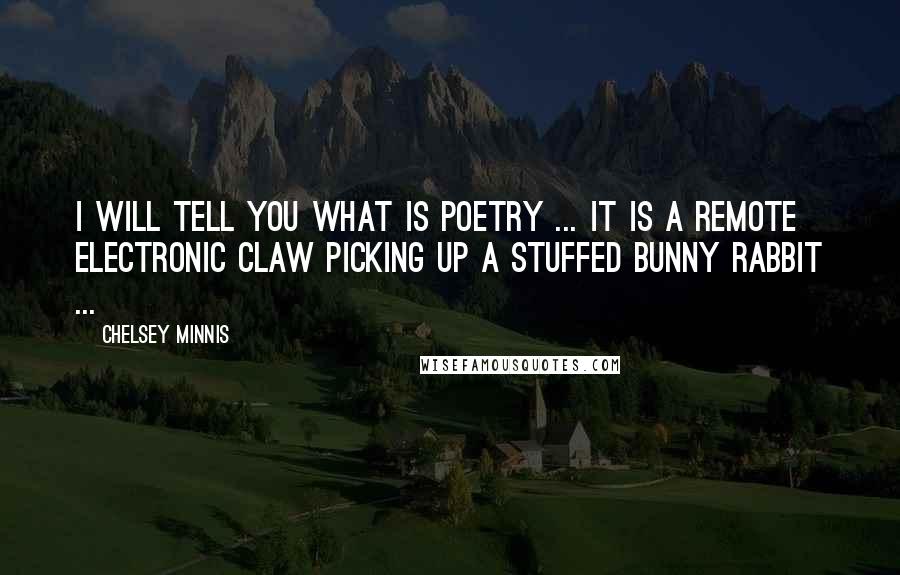 Chelsey Minnis Quotes: I will tell you what is poetry ... It is a remote electronic claw picking up a stuffed bunny rabbit ...