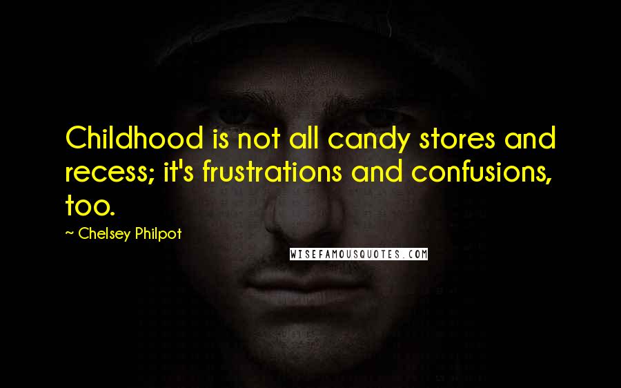 Chelsey Philpot Quotes: Childhood is not all candy stores and recess; it's frustrations and confusions, too.