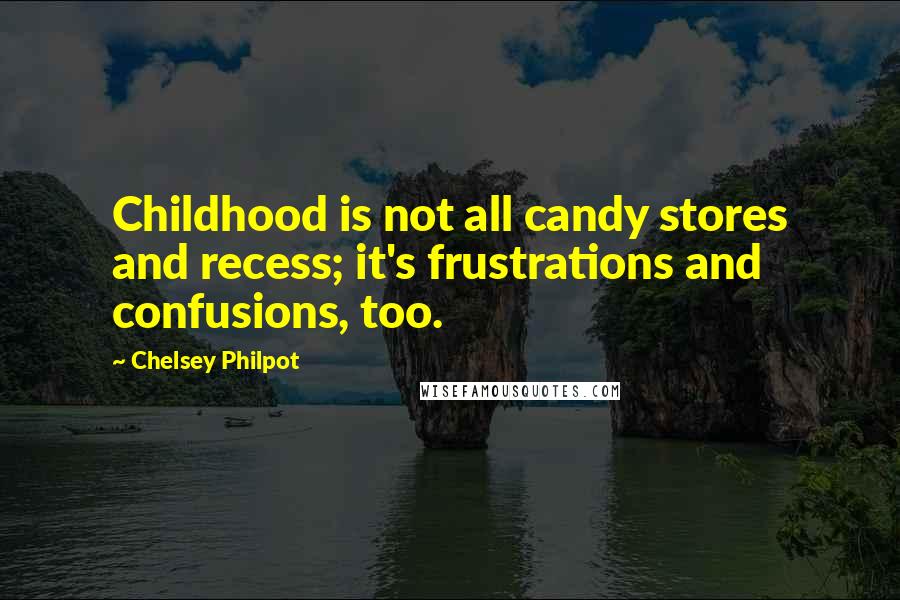 Chelsey Philpot Quotes: Childhood is not all candy stores and recess; it's frustrations and confusions, too.