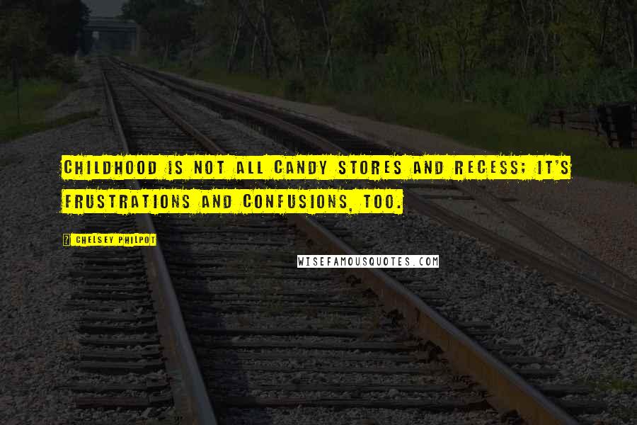 Chelsey Philpot Quotes: Childhood is not all candy stores and recess; it's frustrations and confusions, too.