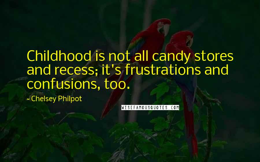 Chelsey Philpot Quotes: Childhood is not all candy stores and recess; it's frustrations and confusions, too.