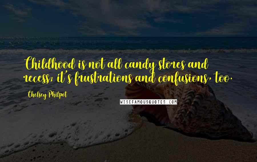 Chelsey Philpot Quotes: Childhood is not all candy stores and recess; it's frustrations and confusions, too.