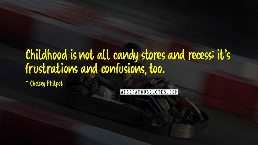 Chelsey Philpot Quotes: Childhood is not all candy stores and recess; it's frustrations and confusions, too.