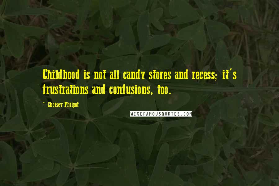 Chelsey Philpot Quotes: Childhood is not all candy stores and recess; it's frustrations and confusions, too.