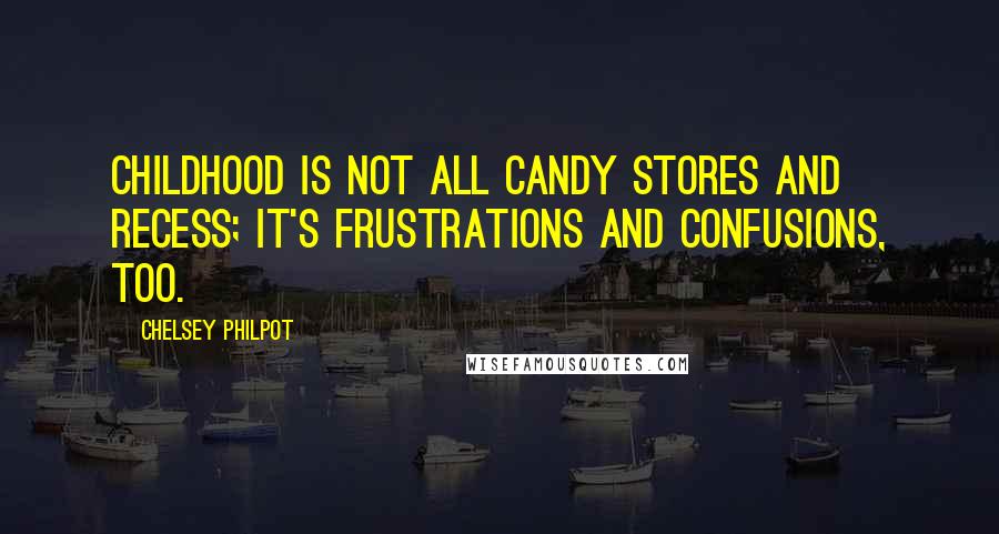 Chelsey Philpot Quotes: Childhood is not all candy stores and recess; it's frustrations and confusions, too.