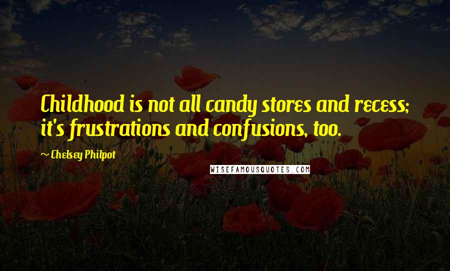 Chelsey Philpot Quotes: Childhood is not all candy stores and recess; it's frustrations and confusions, too.