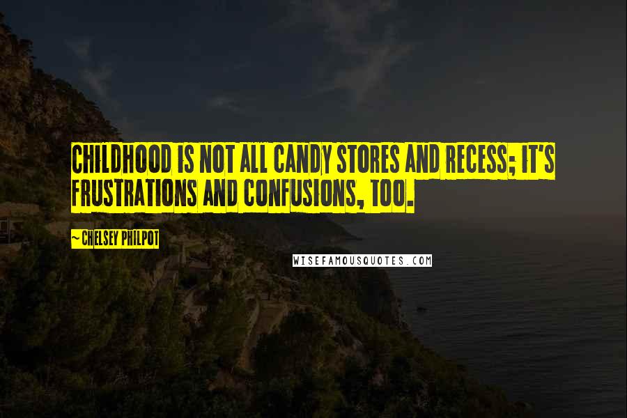 Chelsey Philpot Quotes: Childhood is not all candy stores and recess; it's frustrations and confusions, too.