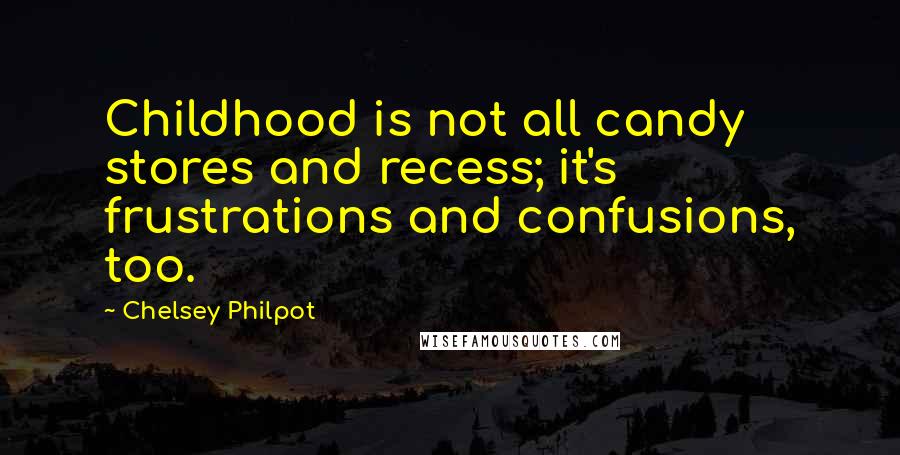 Chelsey Philpot Quotes: Childhood is not all candy stores and recess; it's frustrations and confusions, too.