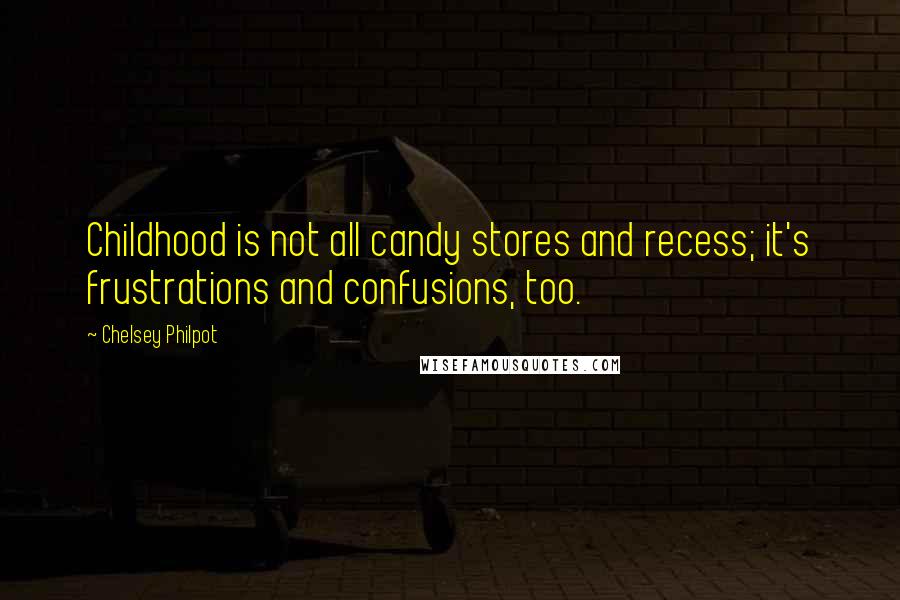 Chelsey Philpot Quotes: Childhood is not all candy stores and recess; it's frustrations and confusions, too.