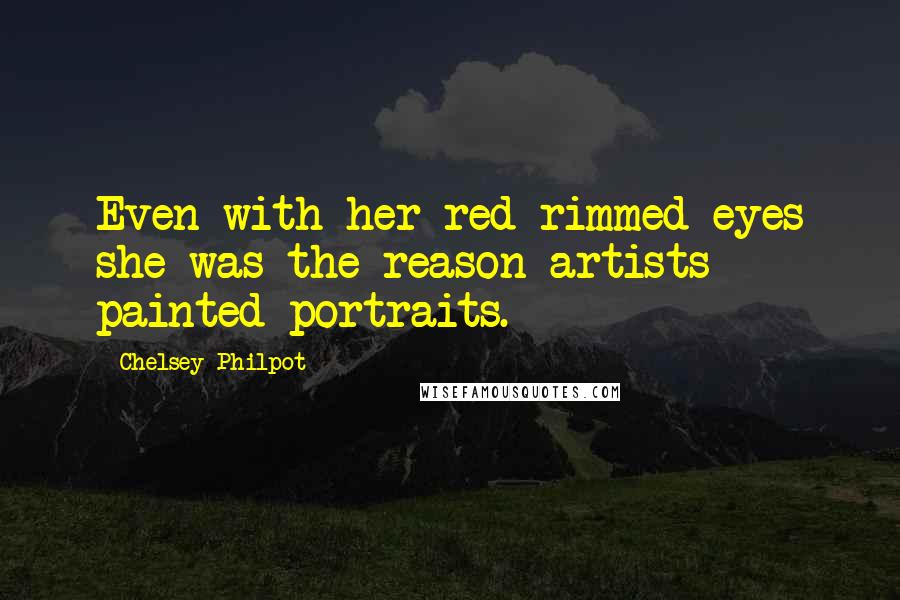 Chelsey Philpot Quotes: Even with her red-rimmed eyes she was the reason artists painted portraits.