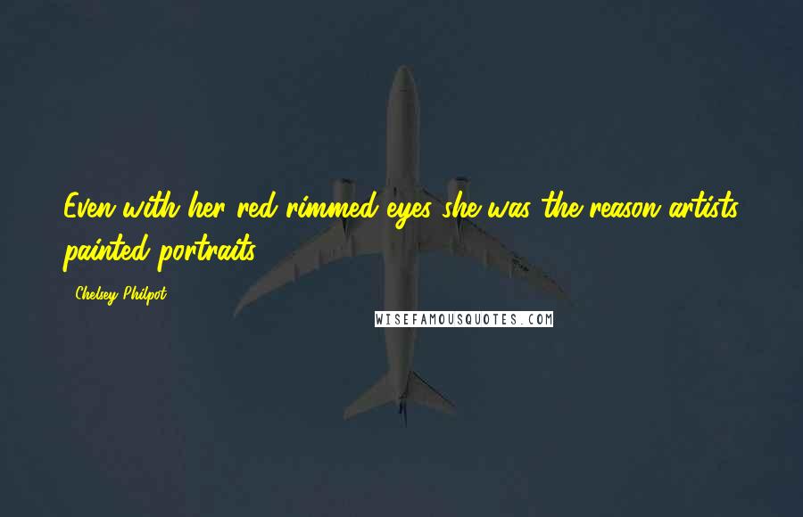 Chelsey Philpot Quotes: Even with her red-rimmed eyes she was the reason artists painted portraits.