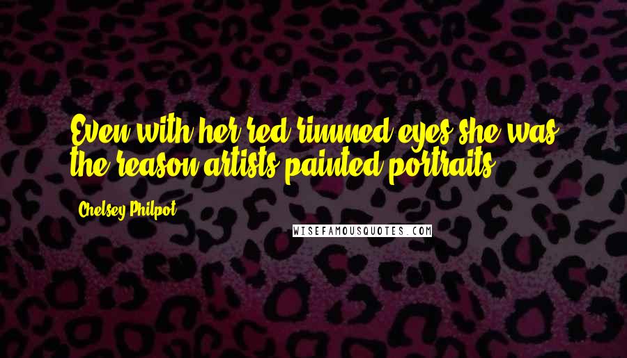 Chelsey Philpot Quotes: Even with her red-rimmed eyes she was the reason artists painted portraits.