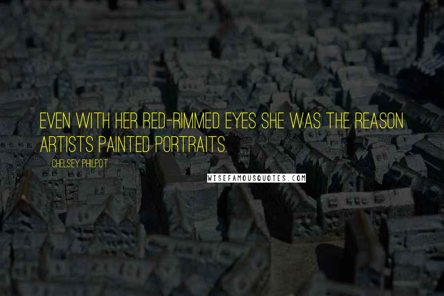 Chelsey Philpot Quotes: Even with her red-rimmed eyes she was the reason artists painted portraits.