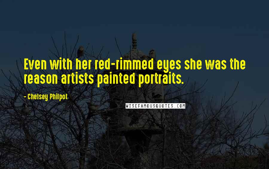 Chelsey Philpot Quotes: Even with her red-rimmed eyes she was the reason artists painted portraits.