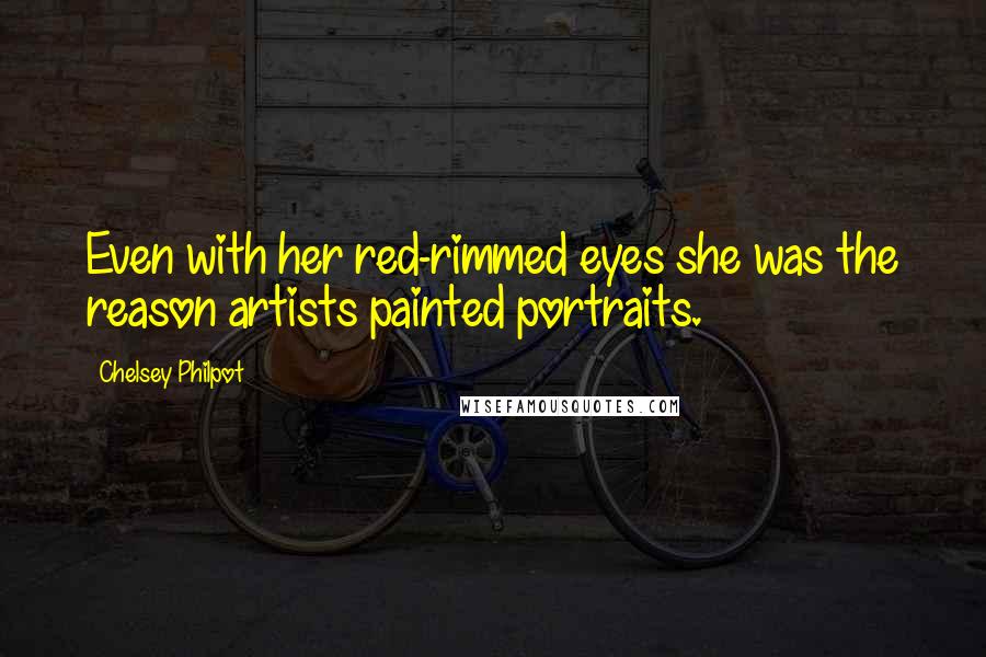 Chelsey Philpot Quotes: Even with her red-rimmed eyes she was the reason artists painted portraits.