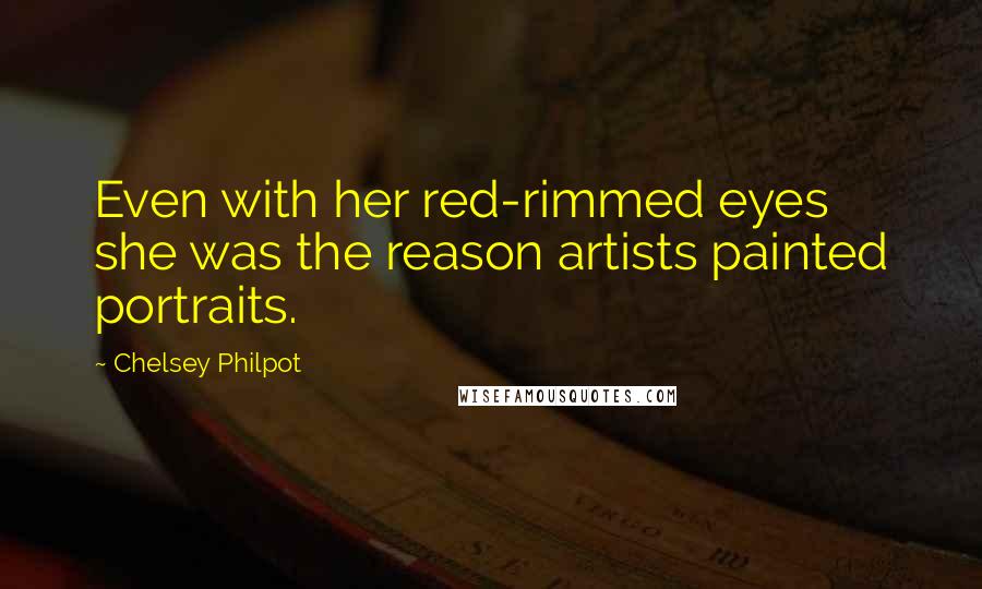 Chelsey Philpot Quotes: Even with her red-rimmed eyes she was the reason artists painted portraits.