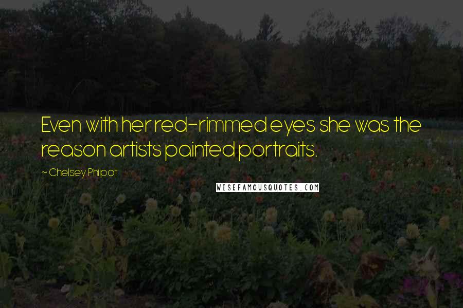 Chelsey Philpot Quotes: Even with her red-rimmed eyes she was the reason artists painted portraits.
