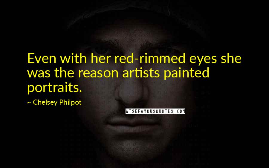 Chelsey Philpot Quotes: Even with her red-rimmed eyes she was the reason artists painted portraits.
