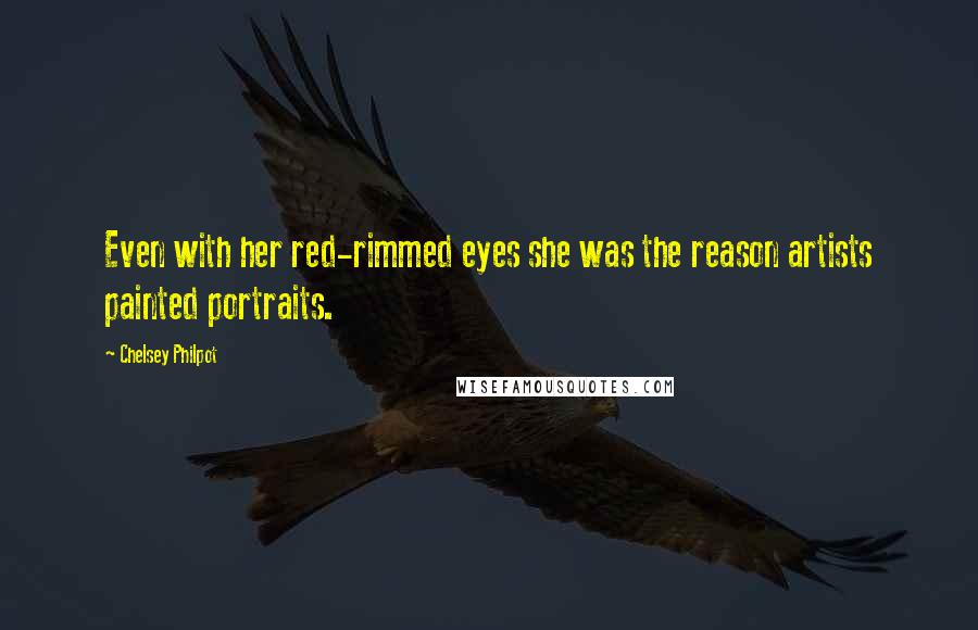 Chelsey Philpot Quotes: Even with her red-rimmed eyes she was the reason artists painted portraits.