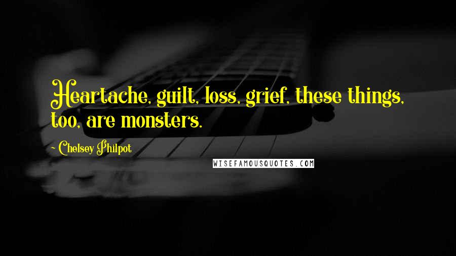 Chelsey Philpot Quotes: Heartache, guilt, loss, grief, these things, too, are monsters.
