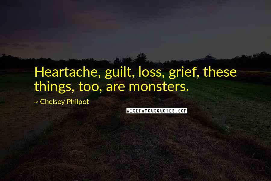 Chelsey Philpot Quotes: Heartache, guilt, loss, grief, these things, too, are monsters.