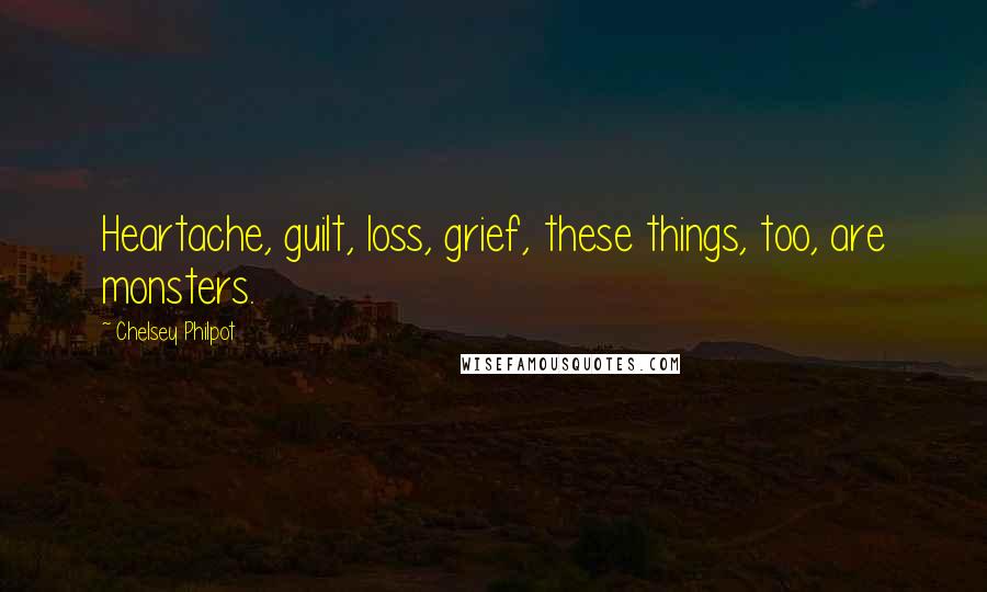 Chelsey Philpot Quotes: Heartache, guilt, loss, grief, these things, too, are monsters.