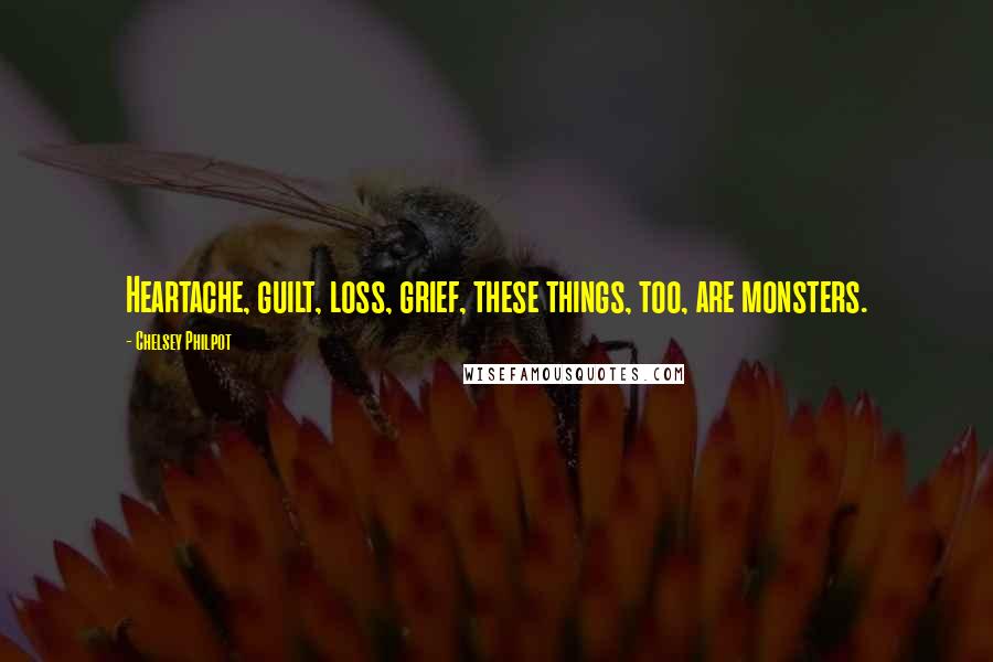 Chelsey Philpot Quotes: Heartache, guilt, loss, grief, these things, too, are monsters.