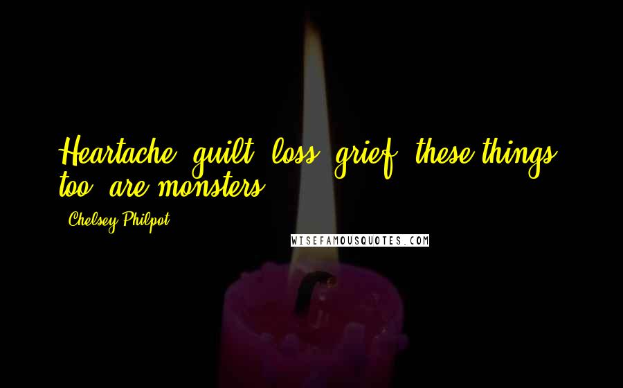 Chelsey Philpot Quotes: Heartache, guilt, loss, grief, these things, too, are monsters.