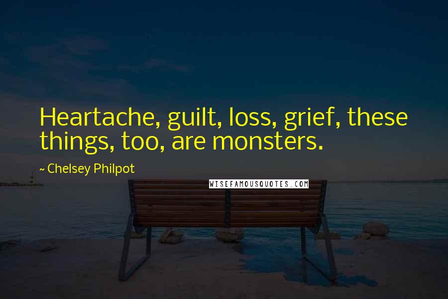 Chelsey Philpot Quotes: Heartache, guilt, loss, grief, these things, too, are monsters.