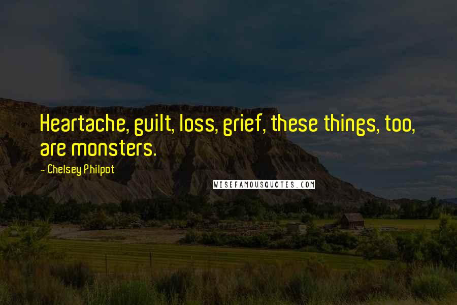 Chelsey Philpot Quotes: Heartache, guilt, loss, grief, these things, too, are monsters.