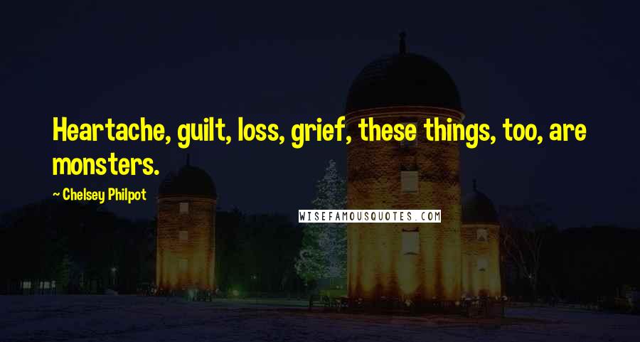 Chelsey Philpot Quotes: Heartache, guilt, loss, grief, these things, too, are monsters.