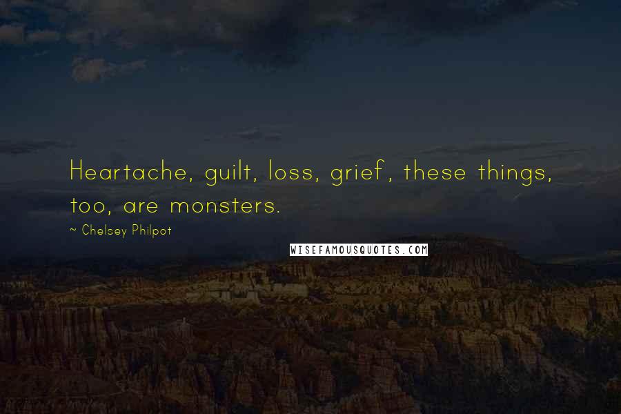 Chelsey Philpot Quotes: Heartache, guilt, loss, grief, these things, too, are monsters.